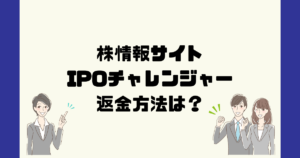 IPOチャレンジャーは悪質な投資情報詐欺？返金方法は？